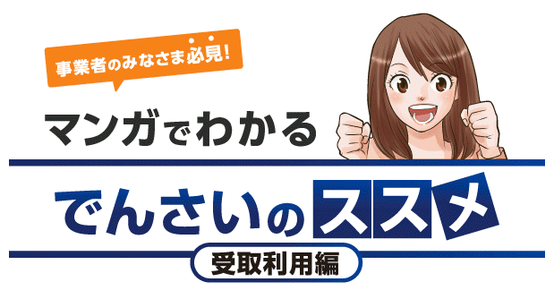 事業者のみなさま必見！ マンガでわかるでんさいのススメ